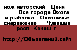 нож авторский › Цена ­ 2 500 - Все города Охота и рыбалка » Охотничье снаряжение   . Чувашия респ.,Канаш г.